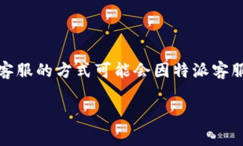 特派客服是某些企业为用户提供的在线客服系统，方便用户获取帮助。联系人工客服的方式可能会因特派客服的平台和功能而异。以下是关于如何联系人工客服的详细介绍和常见问题解答。

如何通过特派客服联系人工客服